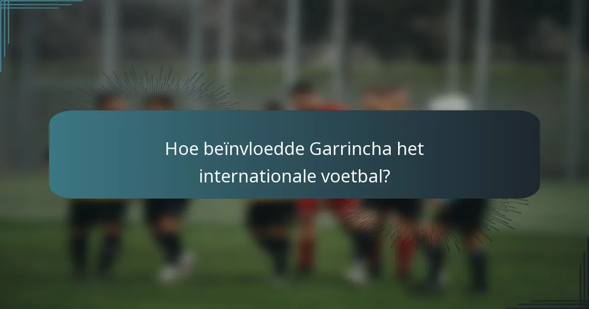 Hoe beïnvloedde Garrincha het internationale voetbal?