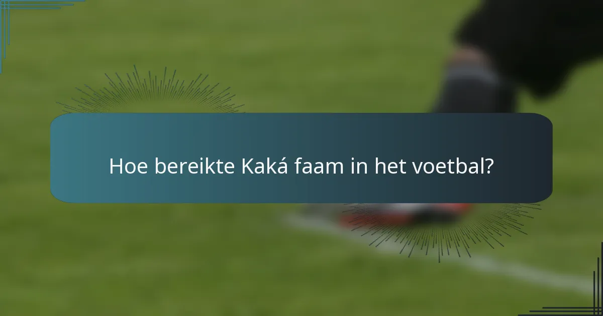 Hoe bereikte Kaká faam in het voetbal?