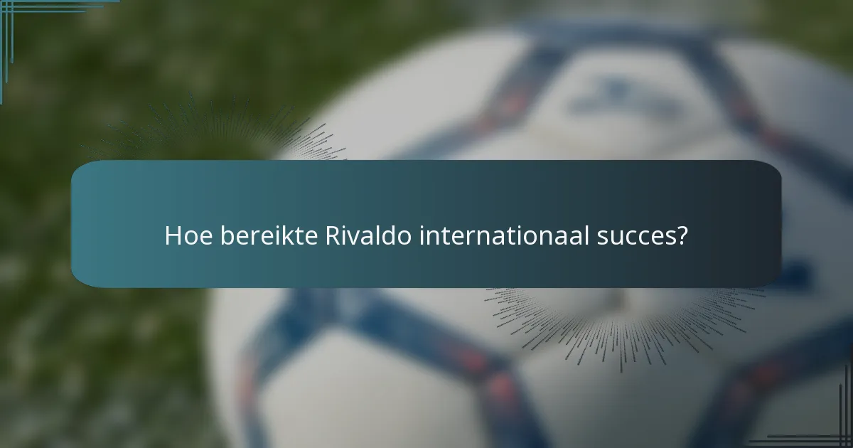 Hoe bereikte Rivaldo internationaal succes?