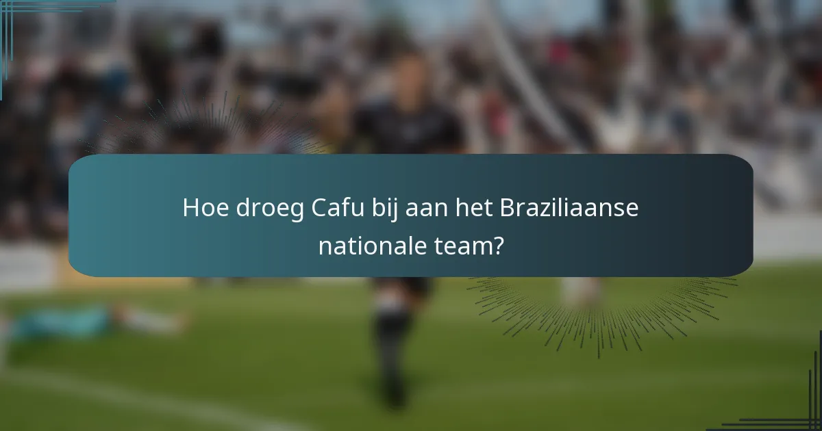 Hoe droeg Cafu bij aan het Braziliaanse nationale team?