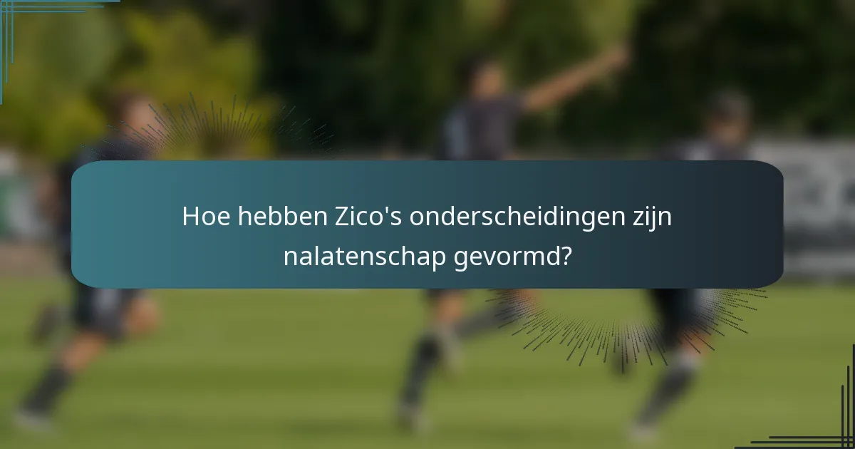 Hoe hebben Zico's onderscheidingen zijn nalatenschap gevormd?