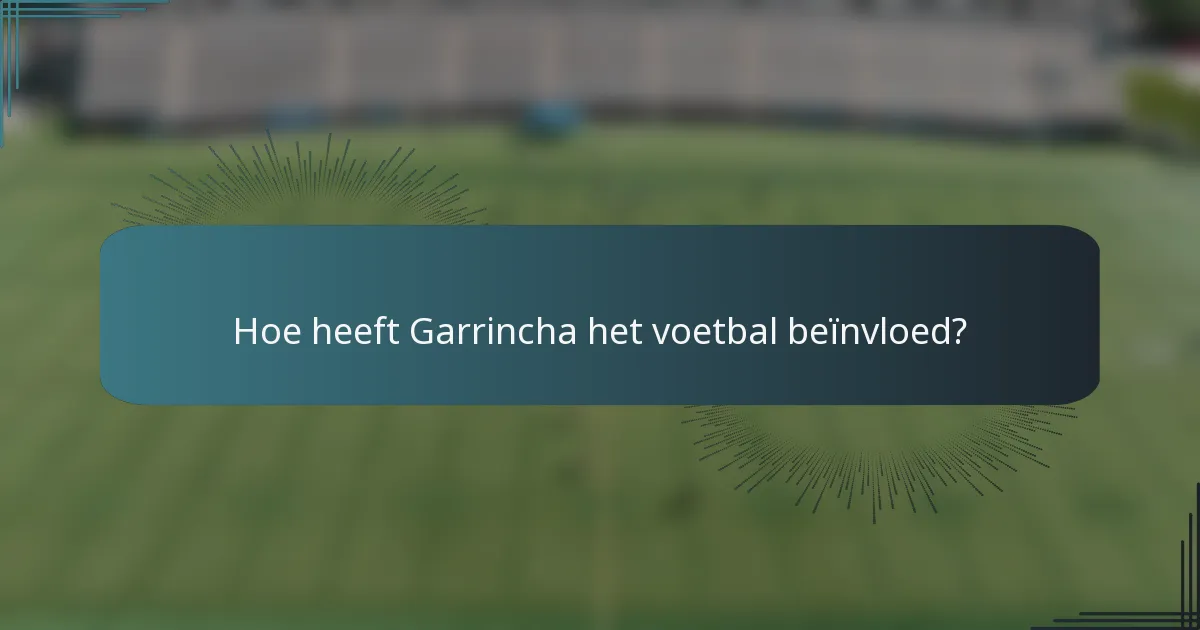 Hoe heeft Garrincha het voetbal beïnvloed?