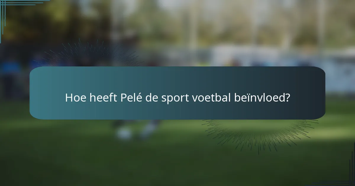 Hoe heeft Pelé de sport voetbal beïnvloed?