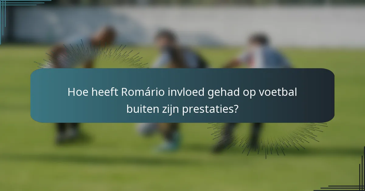Hoe heeft Romário invloed gehad op voetbal buiten zijn prestaties?