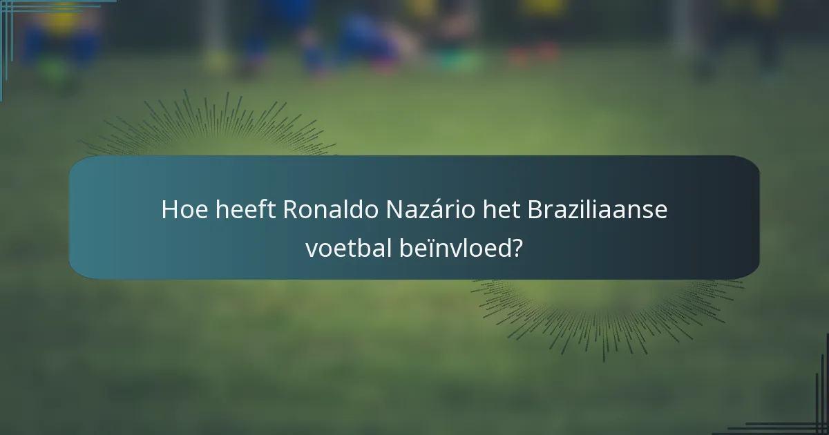 Hoe heeft Ronaldo Nazário het Braziliaanse voetbal beïnvloed?