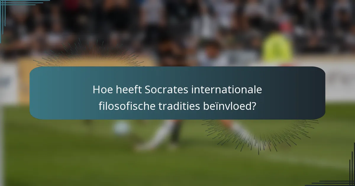 Hoe heeft Socrates internationale filosofische tradities beïnvloed?