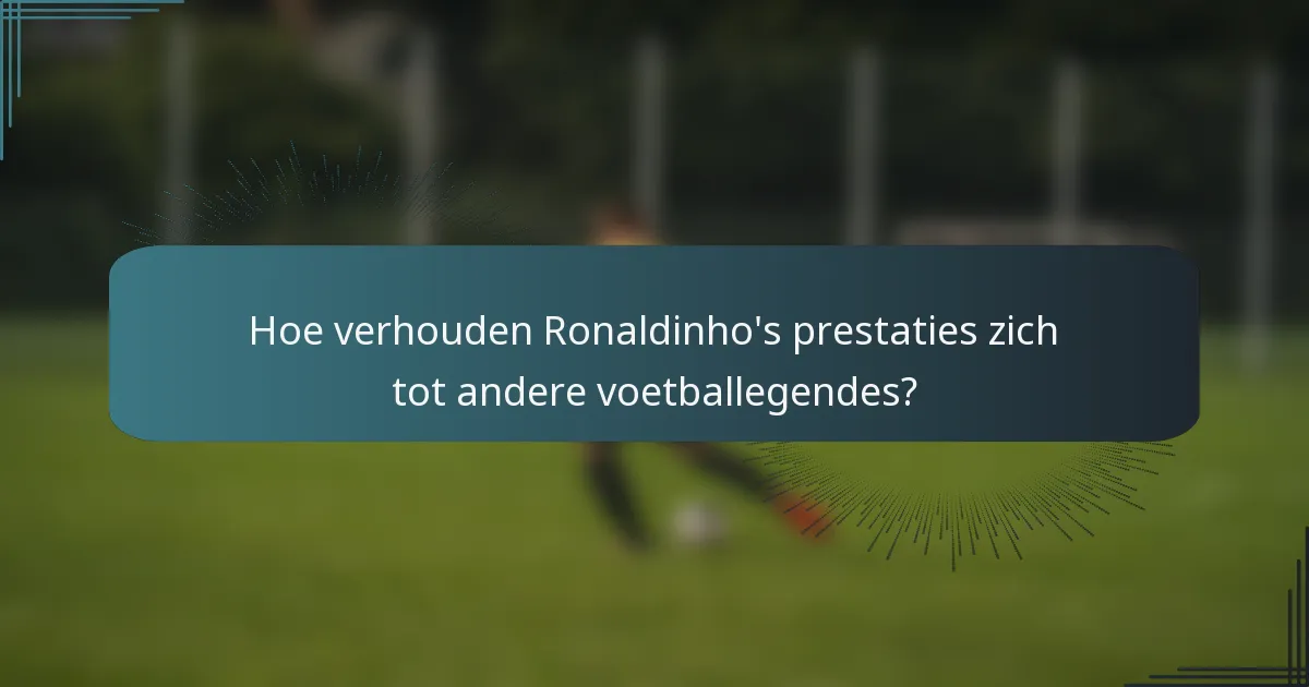 Hoe verhouden Ronaldinho's prestaties zich tot andere voetballegendes?