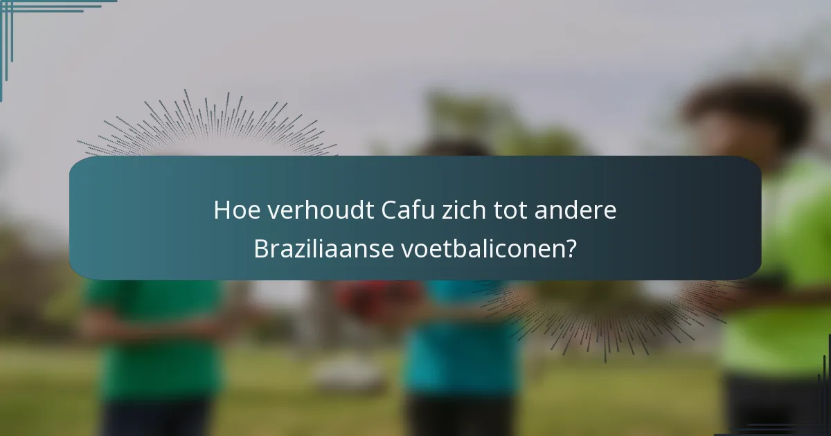 Hoe verhoudt Cafu zich tot andere Braziliaanse voetbaliconen?