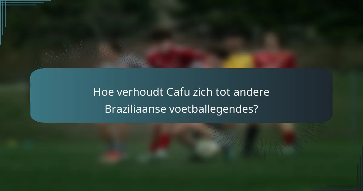 Hoe verhoudt Cafu zich tot andere Braziliaanse voetballegendes?