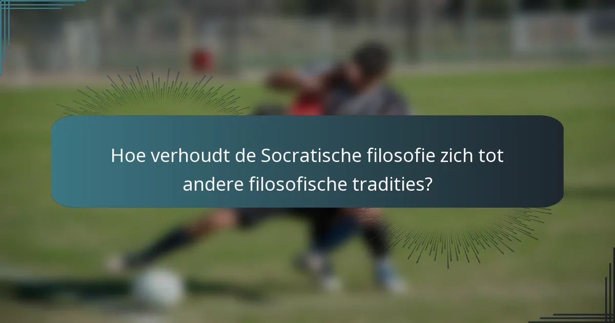 Hoe verhoudt de Socratische filosofie zich tot andere filosofische tradities?