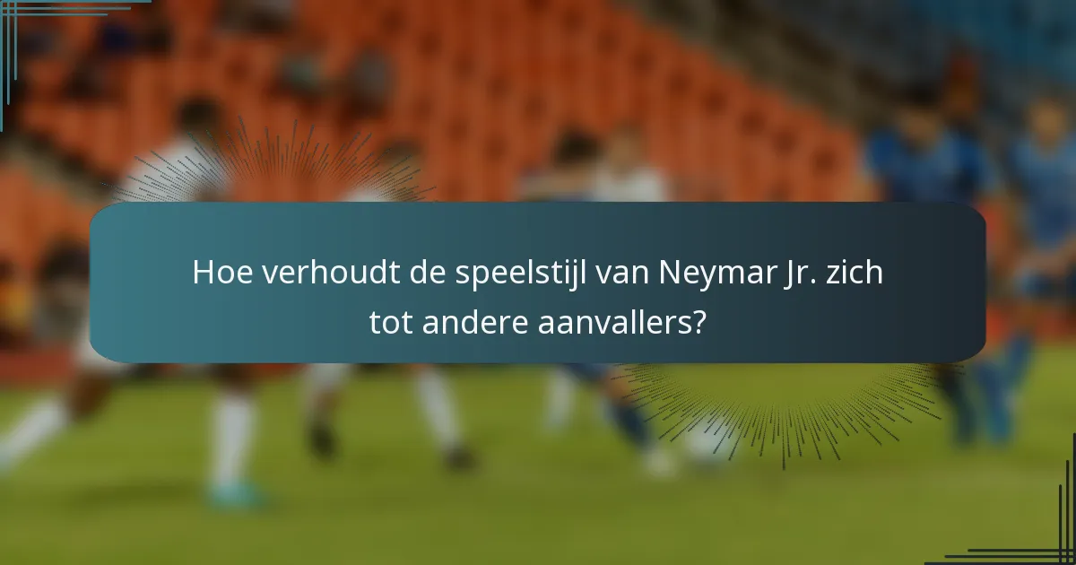 Hoe verhoudt de speelstijl van Neymar Jr. zich tot andere aanvallers?