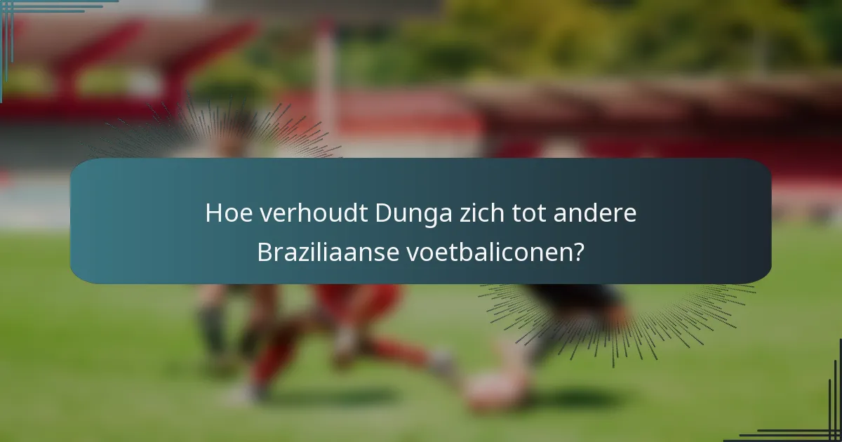 Hoe verhoudt Dunga zich tot andere Braziliaanse voetbaliconen?