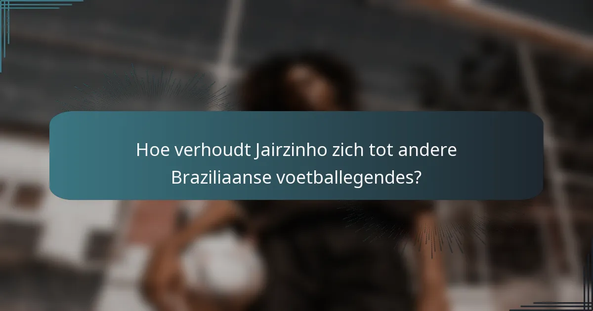 Hoe verhoudt Jairzinho zich tot andere Braziliaanse voetballegendes?