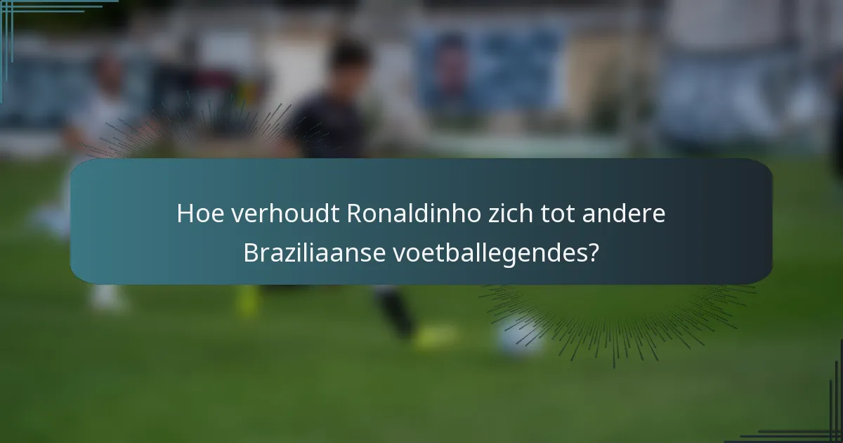 Hoe verhoudt Ronaldinho zich tot andere Braziliaanse voetballegendes?