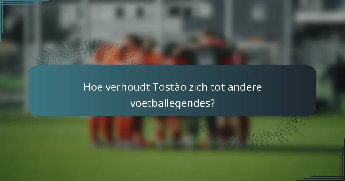 Hoe verhoudt Tostão zich tot andere voetballegendes?