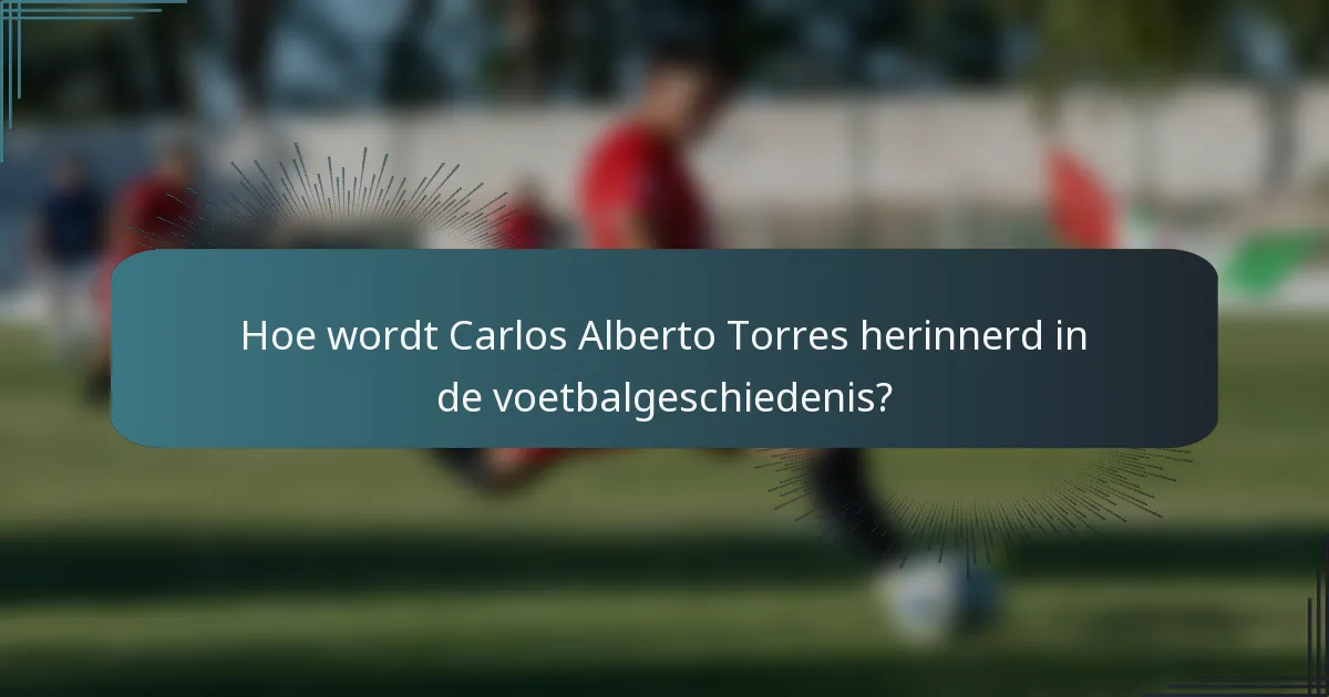 Hoe wordt Carlos Alberto Torres herinnerd in de voetbalgeschiedenis?