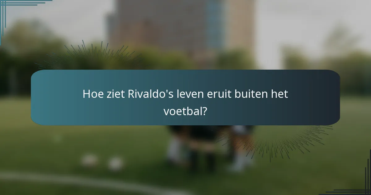 Hoe ziet Rivaldo's leven eruit buiten het voetbal?