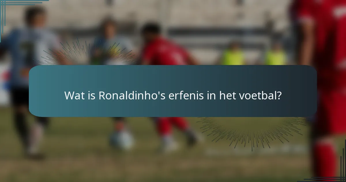 Wat is Ronaldinho's erfenis in het voetbal?