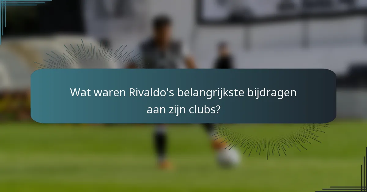 Wat waren Rivaldo's belangrijkste bijdragen aan zijn clubs?