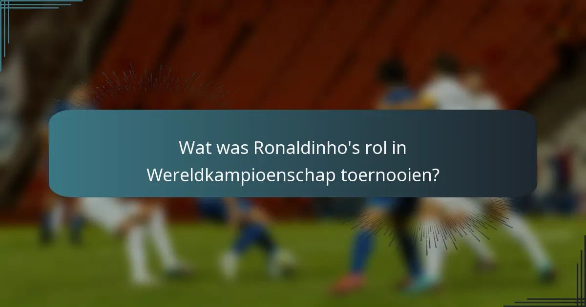 Wat was Ronaldinho's rol in Wereldkampioenschap toernooien?