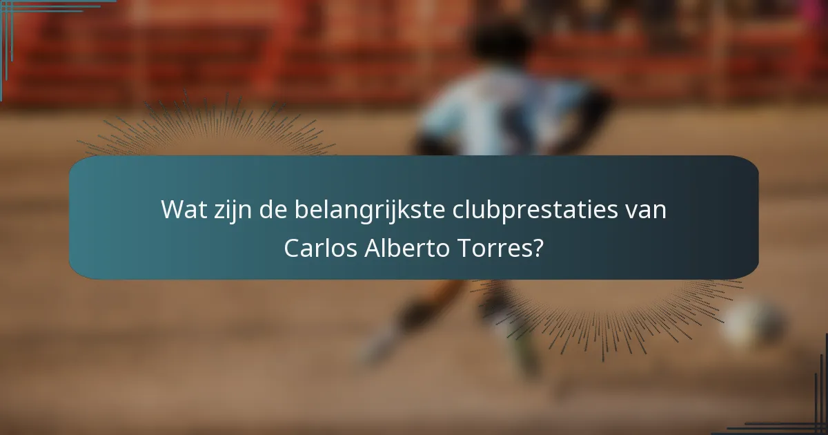 Wat zijn de belangrijkste clubprestaties van Carlos Alberto Torres?