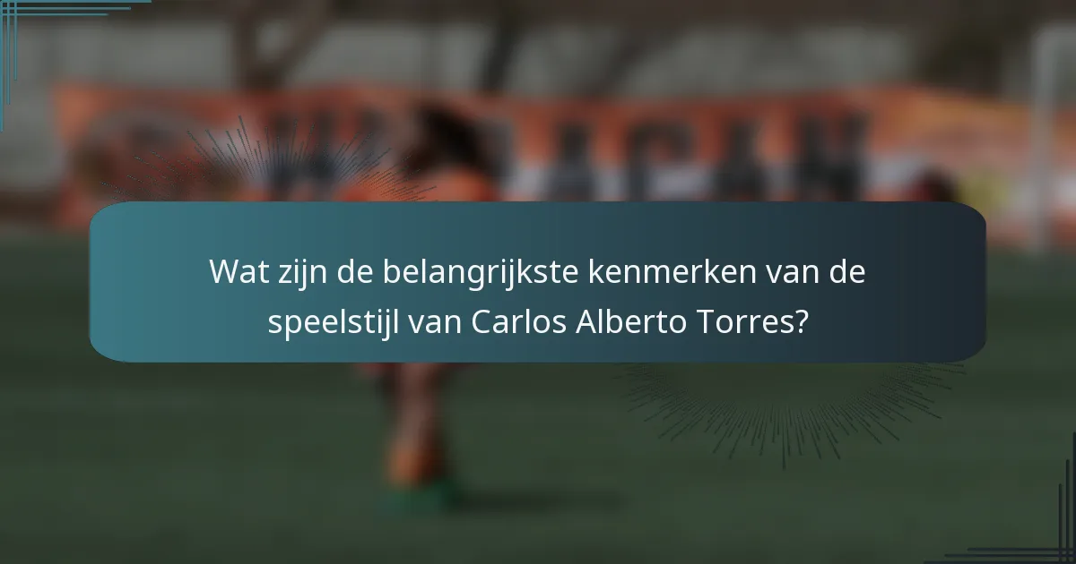 Wat zijn de belangrijkste kenmerken van de speelstijl van Carlos Alberto Torres?