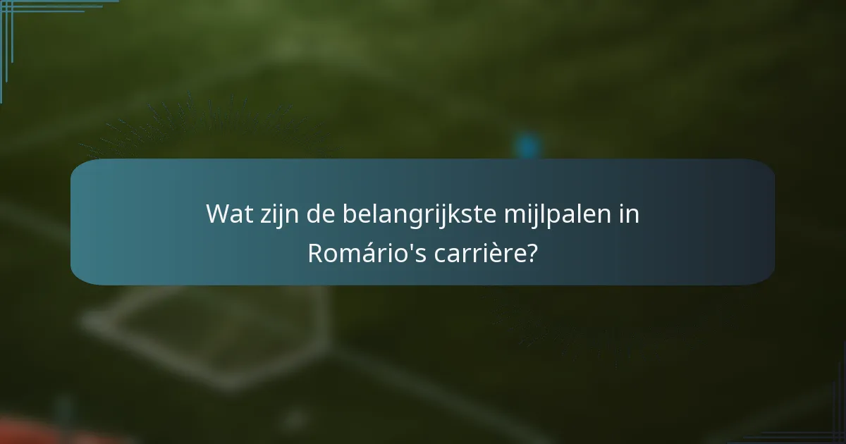Wat zijn de belangrijkste mijlpalen in Romário's carrière?