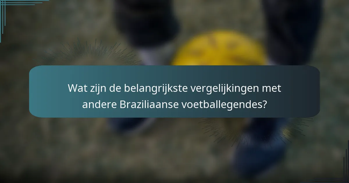 Wat zijn de belangrijkste vergelijkingen met andere Braziliaanse voetballegendes?