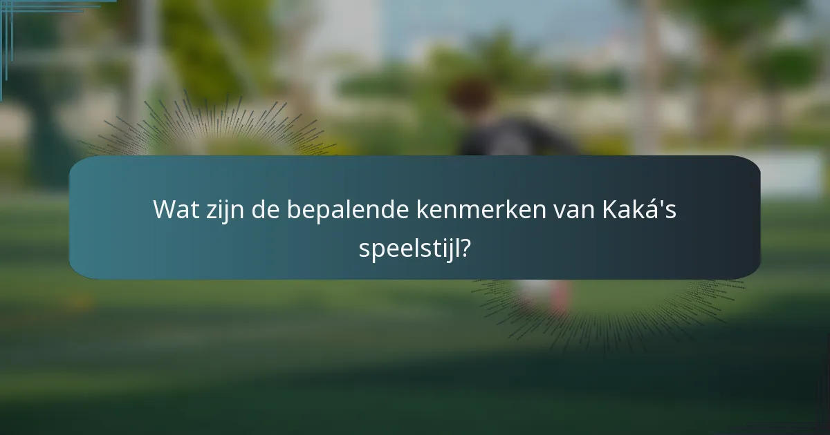 Wat zijn de bepalende kenmerken van Kaká's speelstijl?