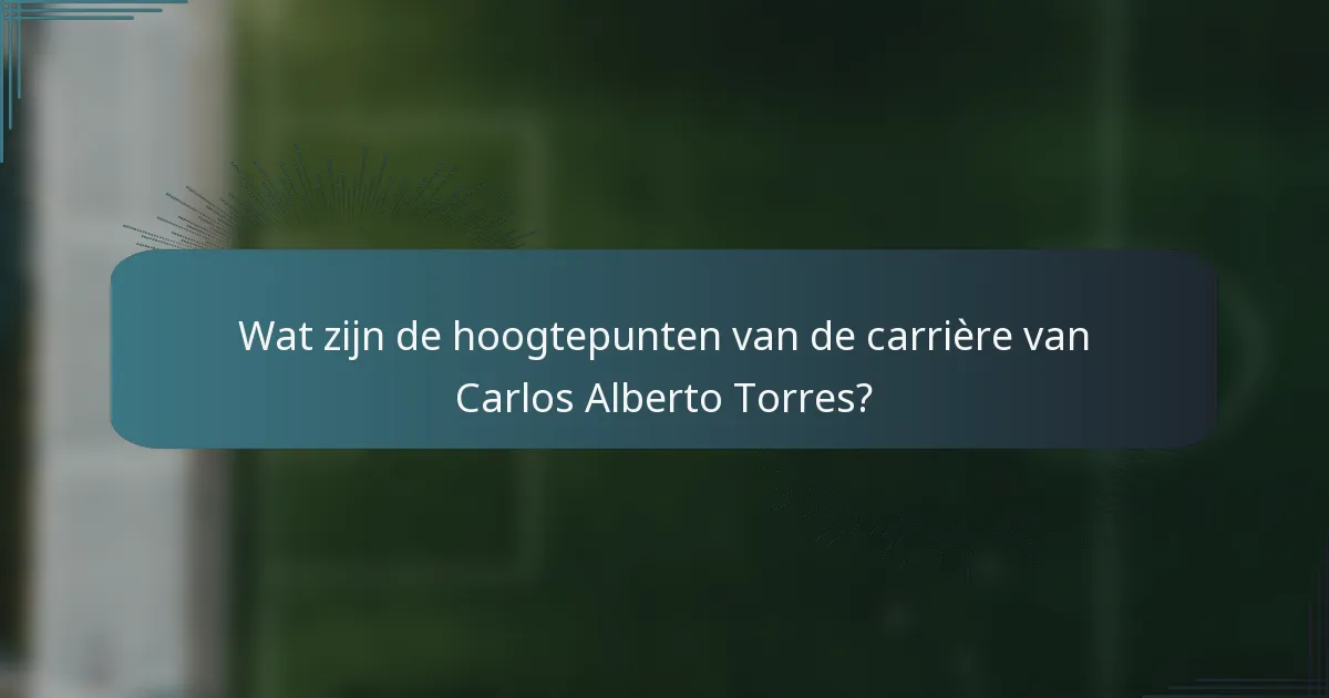 Wat zijn de hoogtepunten van de carrière van Carlos Alberto Torres?