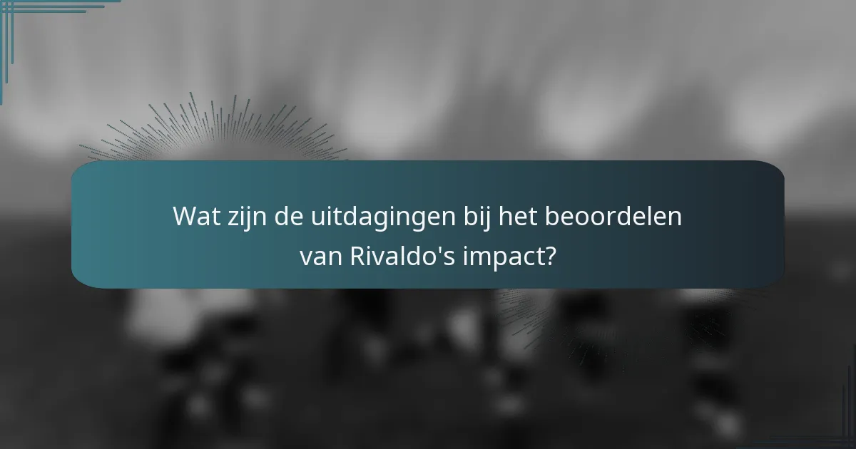 Wat zijn de uitdagingen bij het beoordelen van Rivaldo's impact?