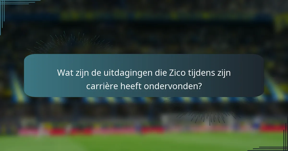 Wat zijn de uitdagingen die Zico tijdens zijn carrière heeft ondervonden?