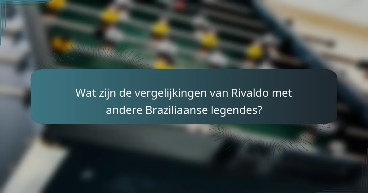 Wat zijn de vergelijkingen van Rivaldo met andere Braziliaanse legendes?