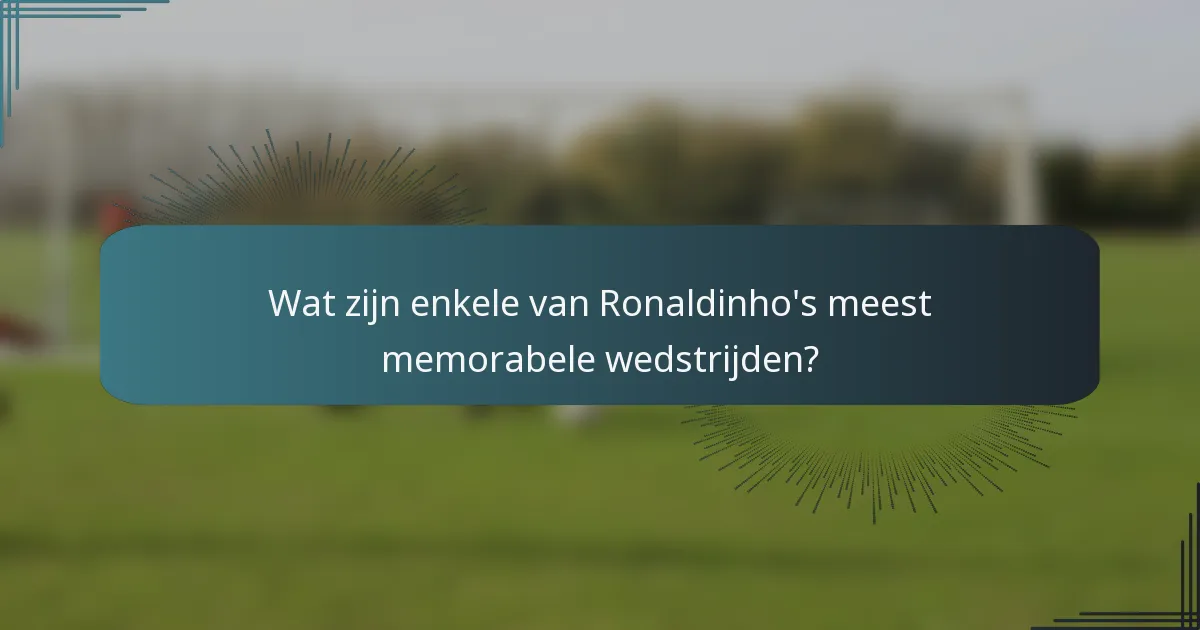 Wat zijn enkele van Ronaldinho's meest memorabele wedstrijden?