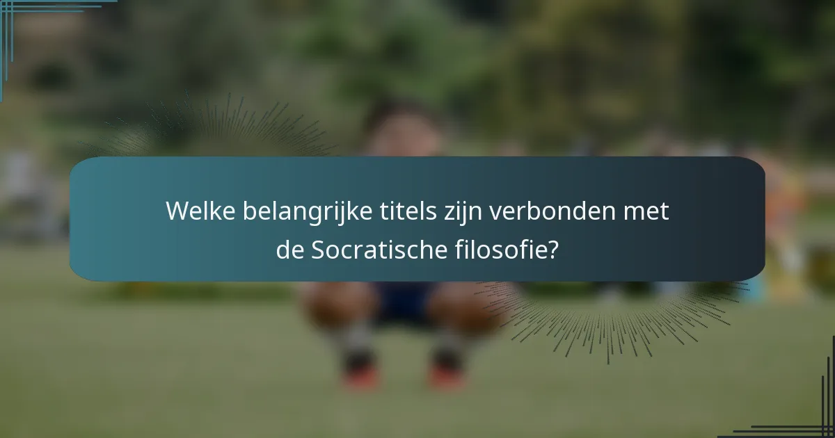 Welke belangrijke titels zijn verbonden met de Socratische filosofie?
