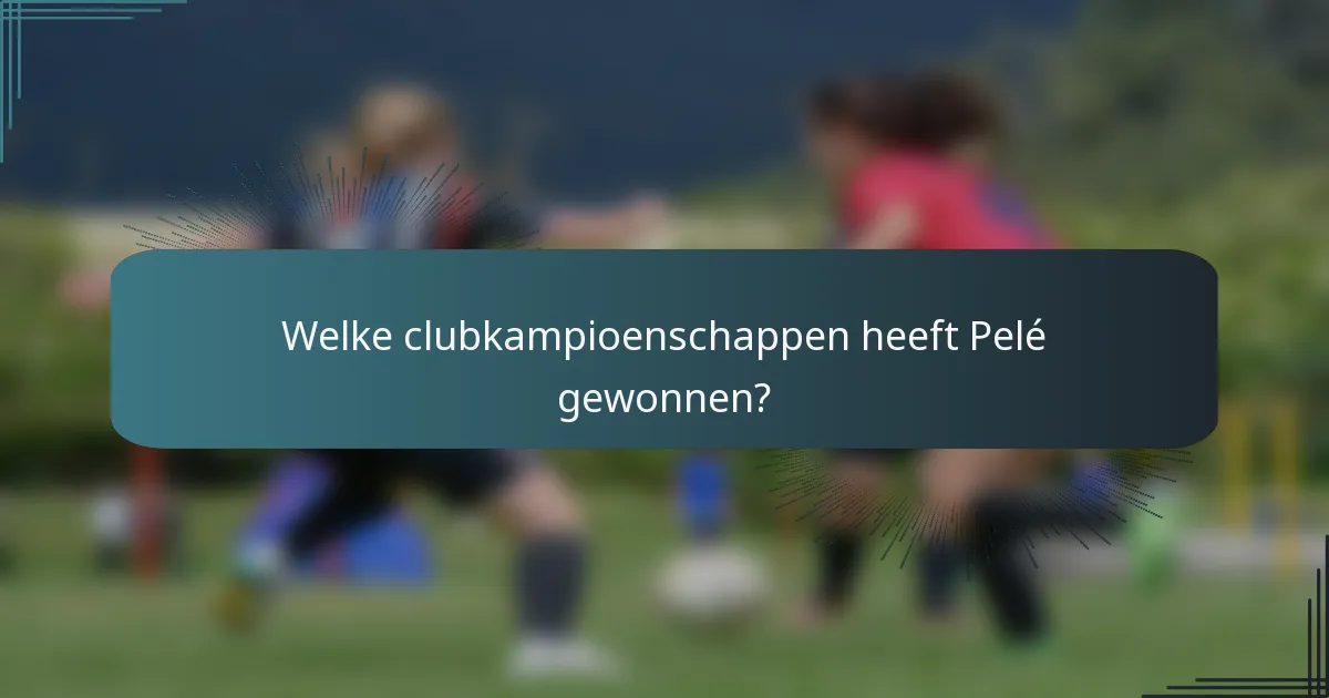 Welke clubkampioenschappen heeft Pelé gewonnen?