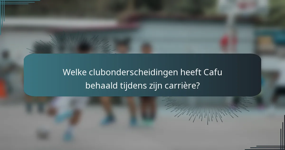 Welke clubonderscheidingen heeft Cafu behaald tijdens zijn carrière?