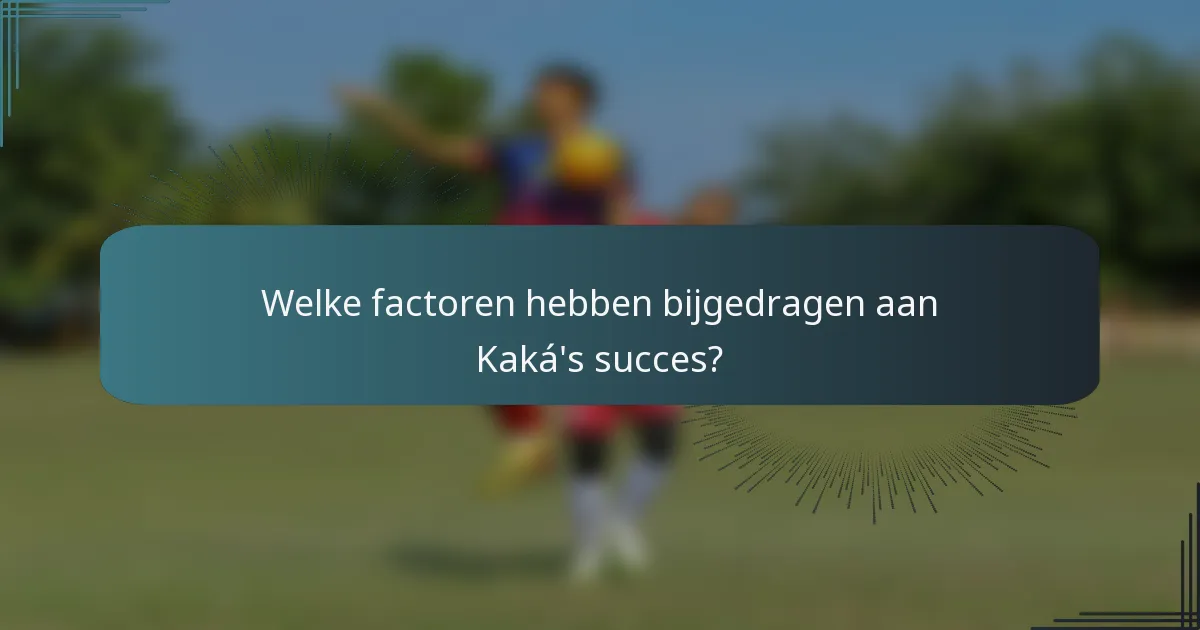 Welke factoren hebben bijgedragen aan Kaká's succes?