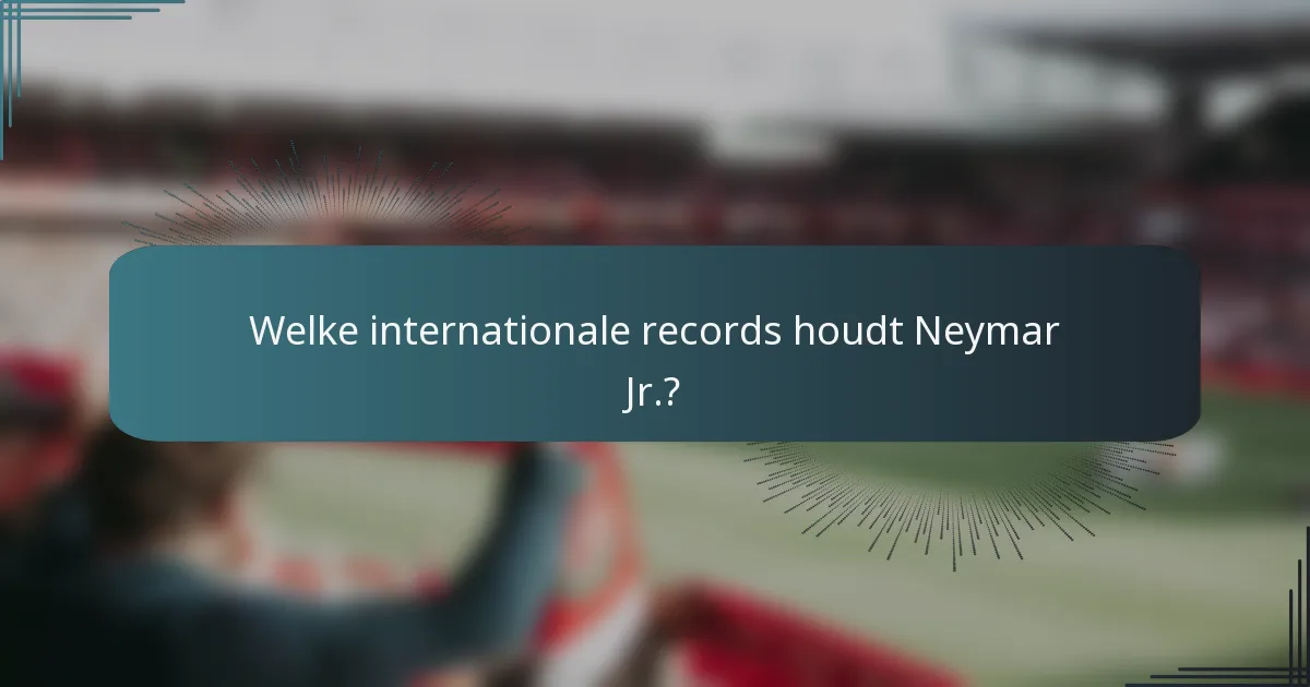 Welke internationale records houdt Neymar Jr.?