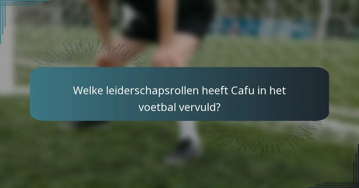 Welke leiderschapsrollen heeft Cafu in het voetbal vervuld?