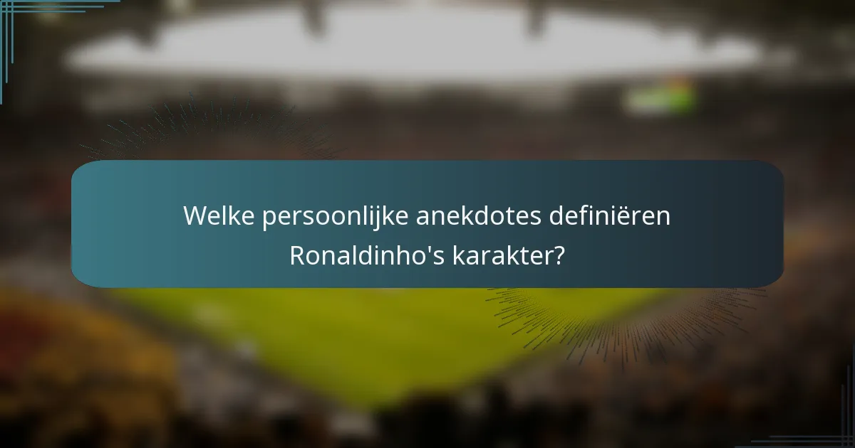 Welke persoonlijke anekdotes definiëren Ronaldinho's karakter?