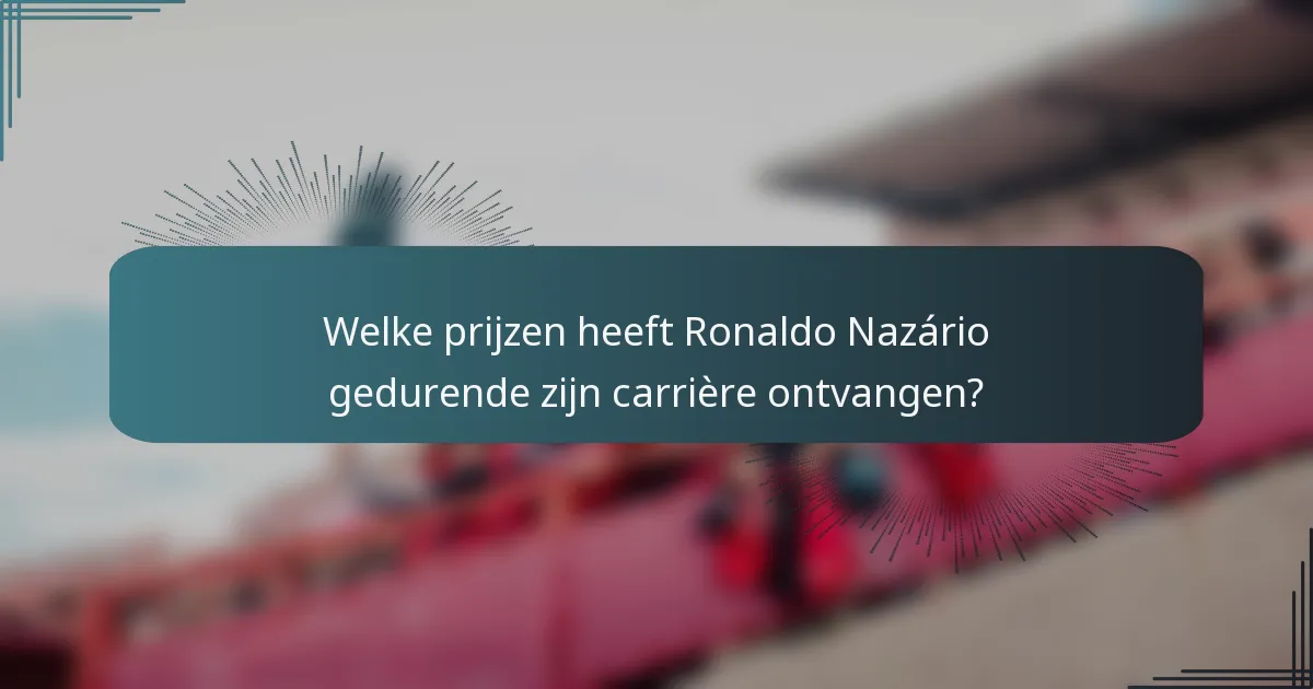 Welke prijzen heeft Ronaldo Nazário gedurende zijn carrière ontvangen?