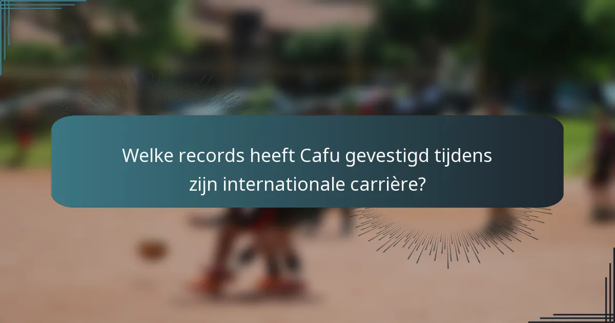 Welke records heeft Cafu gevestigd tijdens zijn internationale carrière?