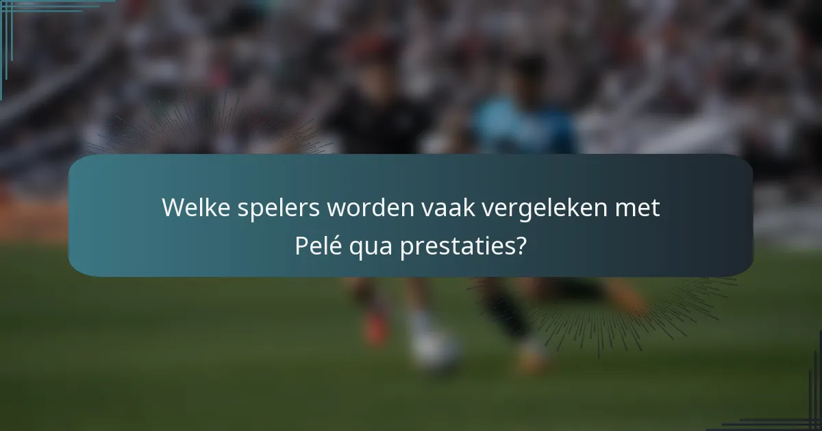 Welke spelers worden vaak vergeleken met Pelé qua prestaties?