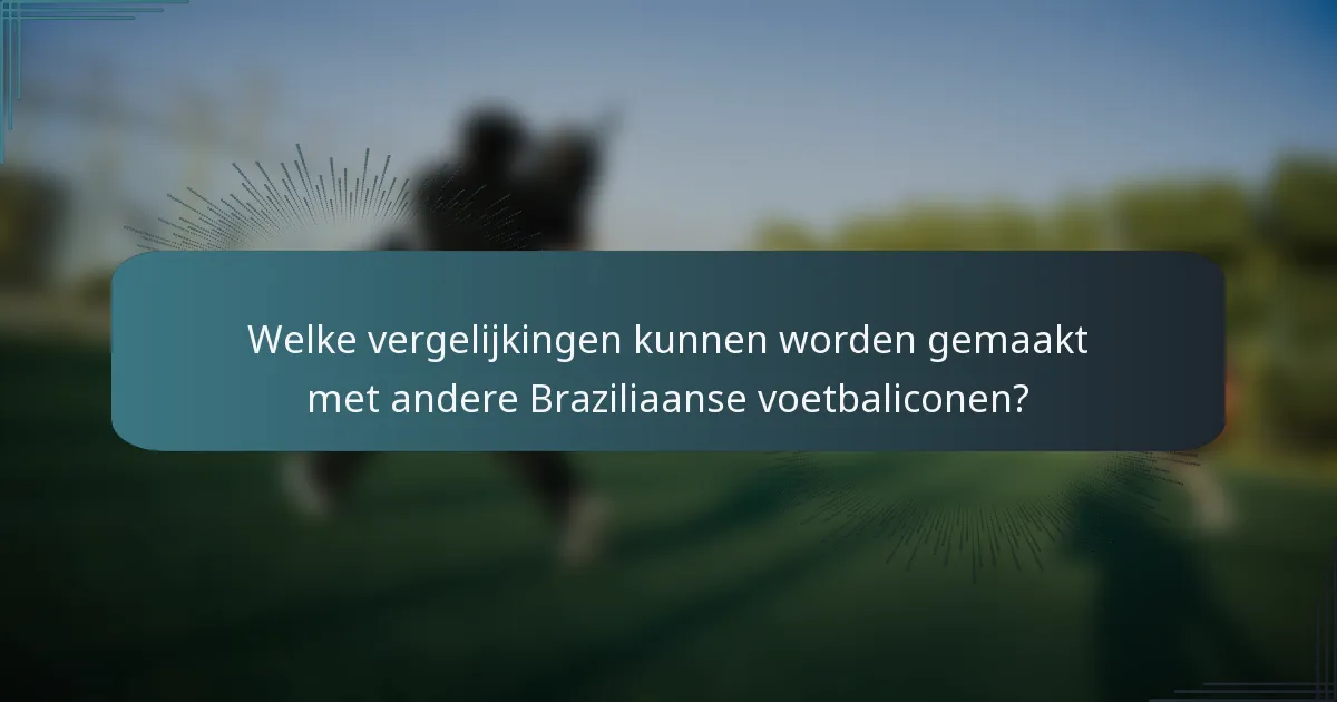 Welke vergelijkingen kunnen worden gemaakt met andere Braziliaanse voetbaliconen?